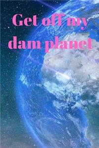 Get Off my dam Planet: A5 (6 x 9 Inches) Notebook Journal Diary . High Quality Hand Writing Journal With 100 Pages