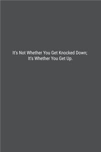 It's Not Whether You Get Knocked Down; It's Whether You Get Up.