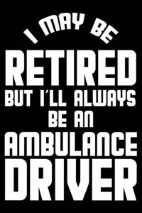 I May Be Retired But I'll Always Be An Ambulance Driver: Retirement Journal, Keepsake Book, Composition Notebook, Gratitude Diary For Retired Ambulance Drivers