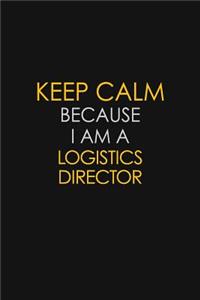 Keep Calm Because I Am A Logistics Director