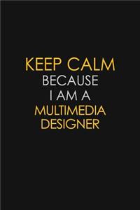 Keep Calm Because I Am A Multimedia Designer