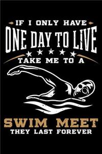 If I Only Have One Day To Live Take Me To A Swim Meet They Last Forever