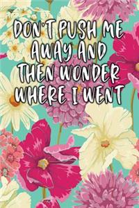 Dont Push Me Away and Then Wonder Where I Went