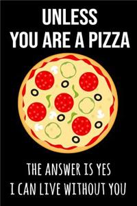 Unless You Are a Pizza the Answer Is Yes I Can Live Without You