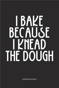 I Bake Because I Knead The Dough