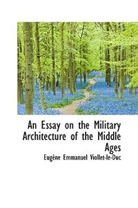 An Essay on the Military Architecture of the Middle Ages