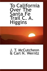 To California Over the Santa Fe Trail C. A. Higgins
