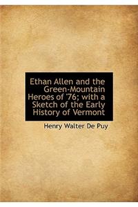 Ethan Allen and the Green-Mountain Heroes of '76; With a Sketch of the Early History of Vermont