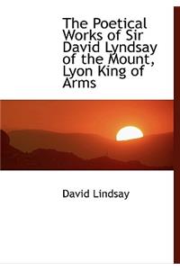 The Poetical Works of Sir David Lyndsay of the Mount, Lyon King of Arms