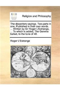 The Dissenters Sayings. Two Parts in One, Published in Their Own Words. ... Written by Sir Roger L'Estrange, ... to Which Is Added, the Geneva Ballad, to the Tune of 48.