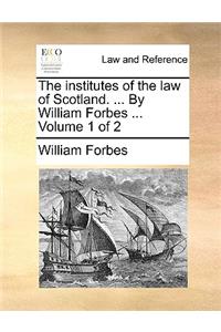 institutes of the law of Scotland. ... By William Forbes ... Volume 1 of 2