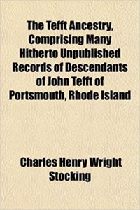 The Tefft Ancestry, Comprising Many Hitherto Unpublished Records of Descendants of John Tefft of Portsmouth, Rhode Island