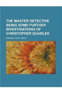 The Master Detective Being Some Further Investigations of Christopher Quarles