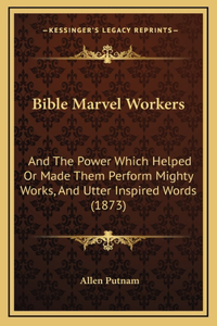 Bible Marvel Workers: And The Power Which Helped Or Made Them Perform Mighty Works, And Utter Inspired Words (1873)