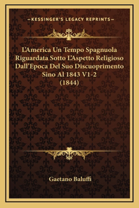 L'America Un Tempo Spagnuola Riguardata Sotto L'Aspetto Religioso Dall'Epoca Del Suo Discuoprimento Sino Al 1843 V1-2 (1844)