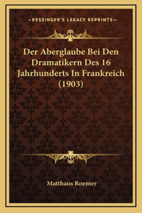 Der Aberglaube Bei Den Dramatikern Des 16 Jahrhunderts In Frankreich (1903)