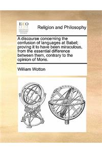 A discourse concerning the confusion of languages at Babel; proving it to have been miraculous, from the essential difference between them, contrary to the opinion of Mons.