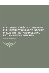Civil Service Precis, Containing Full Instructions as to Indexing, Precis-Writing, and Digesting Returns Into Summaries
