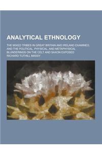 Analytical Ethnology; The Mixed Tribes in Great Britain and Ireland Examined, and the Political, Physical, and Metaphysical Blunderings on the Celt an