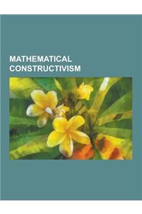 Mathematical Constructivism: Intuitionism, Constructivism, Ultrafinitism, Intuitionistic Logic, Heyting Algebra, Brouwer-Hilbert Controversy, Criti