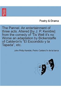 Pannel. an Entertainment of Three Acts. Altered [by J. P. Kemble] from the Comedy of 'tis Well It's No Worse an Adaptation by Bickerstaffe of Calderón's El Escondido Y La Tapada, Etc.