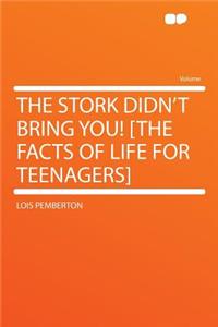 The Stork Didn't Bring You! [the Facts of Life for Teenagers]