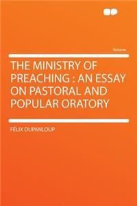 The Ministry of Preaching: An Essay on Pastoral and Popular Oratory