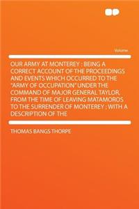 Our Army at Monterey: Being a Correct Account of the Proceedings and Events Which Occurred to the 