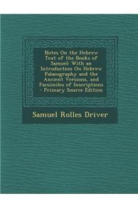 Notes on the Hebrew Text of the Books of Samuel: With an Introduction on Hebrew Palaeography and the Ancient Versions, and Facsimiles of Inscriptions