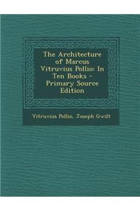 The Architecture of Marcus Vitruvius Pollio: In Ten Books