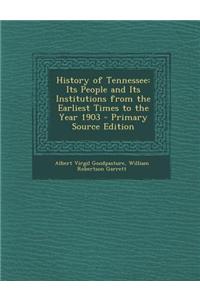 History of Tennessee: Its People and Its Institutions from the Earliest Times to the Year 1903