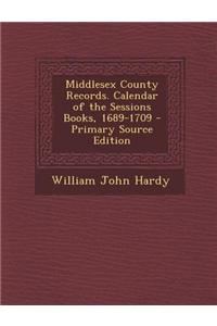 Middlesex County Records. Calendar of the Sessions Books, 1689-1709 - Primary Source Edition