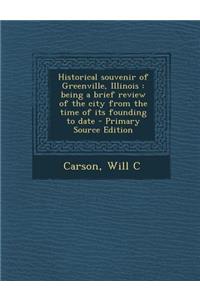 Historical Souvenir of Greenville, Illinois: Being a Brief Review of the City from the Time of Its Founding to Date - Primary Source Edition