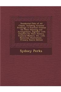 Residential Flats of All Classes, Including Artisans' Dwellings: A Practical Treatise on Their Planning and Arrangement, Together with Chapters on The