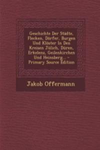 Geschichte Der Stadte, Flecken, Dorfer, Burgen Und Kloster in Den Kreisen Julich, Duren, Erkelenz, Geilenkirchen Und Heinsberg...