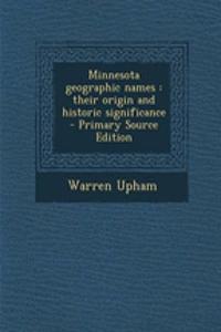 Minnesota Geographic Names: Their Origin and Historic Significance - Primary Source Edition