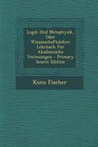 Logik Und Metaphysik, Oder Wissenschaftslehre: Lehrbuch Fur Akademische Vorlesungen