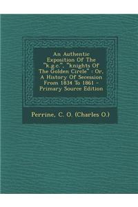 An Authentic Exposition of the K.G.C., Knights of the Golden Circle: Or, a History of Secession from 1834 to 1861