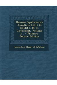 Hamzae Ispahanensis Annalium Libri X: Edidit I. M. E. Gottwaldt, Volume 2... - Primary Source Edition