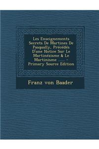 Les Enseignements Secrets de Martines de Pasqually, Precedes D'Une Notice Sur Le Martinezisme & Le Martinisme ......