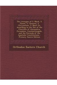 The Liturgies of S. Mark, S. James, S. Clement, S. Chrysostom, S. Basil