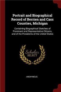 Portrait and Biographical Record of Berrien and Cass Counties, Michigan: Containing Biographical Sketches of Prominent and Representative Citizens, an