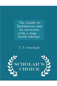The Guide to Eastbourne and Its Environs, with a Map, ... Sixth Edition. - Scholar's Choice Edition