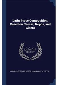 Latin Prose Composition, Based on Caesar, Nepos, and Cicero