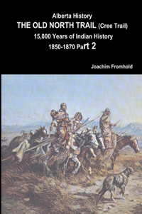 Alberta History: the Old North Trail (Cree Trail) 15,000 Years of Indian History 1850-1870 Part 2