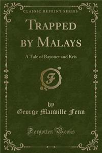 Trapped by Malays: A Tale of Bayonet and Kris (Classic Reprint)
