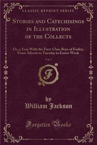 Stories and Catechisings in Illustration of the Collects, Vol. 1: Or, a Year with the First-Class Boys of Forley; From Advent to Tuesday in Easter Week (Classic Reprint)