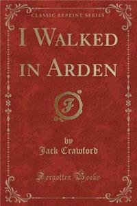 I Walked in Arden (Classic Reprint)