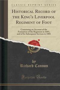 Historical Record of the King's Liverpool Regiment of Foot: Containing an Account of the Formation of the Regiment in 1685, and of Its Subsequent Services to 1881 (Classic Reprint)