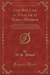 Cow-Boy Life in Texas, or 27 Years a Mavrick: A Realistic and True Recital of Wild Life on the Boundless Plains of Texas, Being the Actual Experience of Twenty-Seven Years in the Exciting Life of a Genuine Cow-Boy Among the Roughs and Toughs of Tex